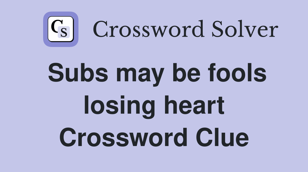 Subs may be fools losing heart Crossword Clue Answers Crossword Solver